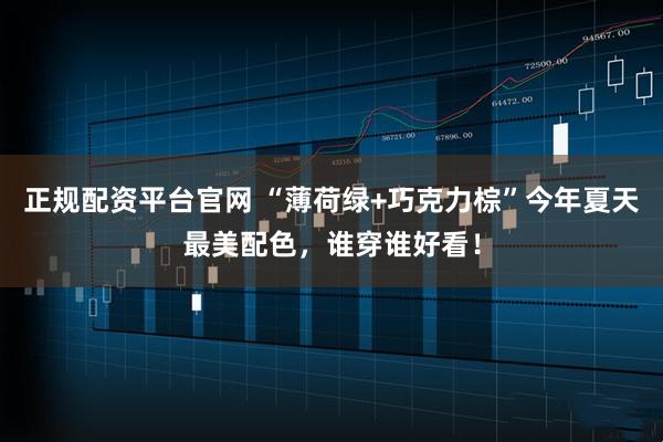 正规配资平台官网 “薄荷绿+巧克力棕”今年夏天最美配色，谁穿谁好看！