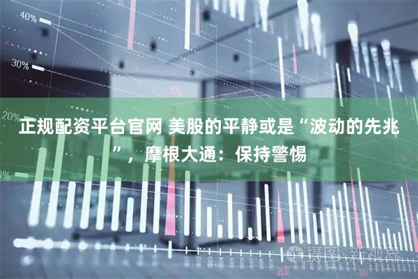 正规配资平台官网 美股的平静或是“波动的先兆”，摩根大通：保持警惕