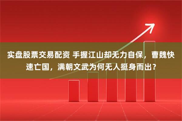 实盘股票交易配资 手握江山却无力自保，曹魏快速亡国，满朝文武为何无人挺身而出？